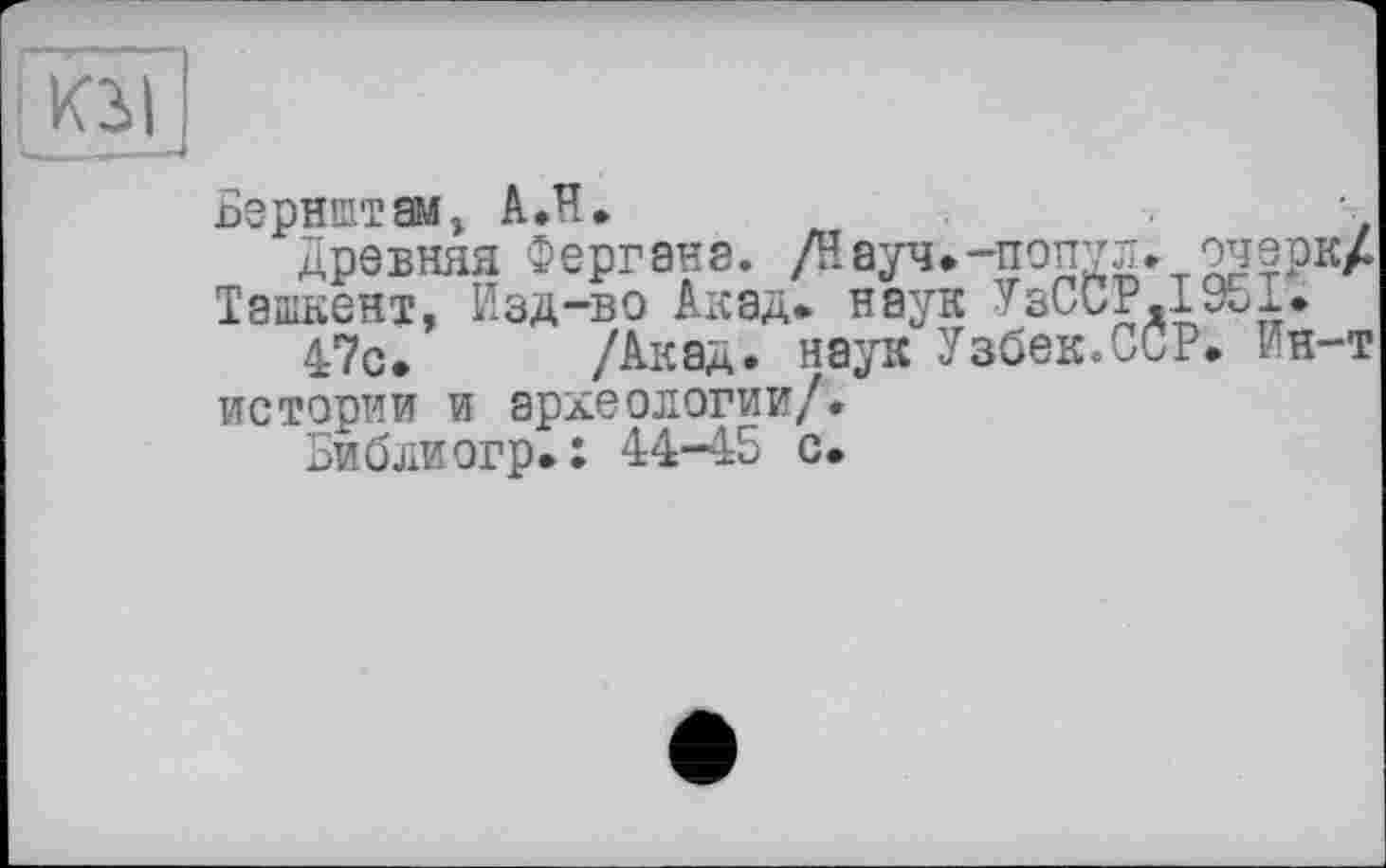 ﻿Бэрнштам, АЛ.
древняя Фергане. /Цауч.-попул. очерк/ Ташкент, Изд-во Акад, наук УзССР.1951.
47с. /Акад, наук Узбек.ССР. Ин-т истории и археологии/.
Библиогр.: 44-45 с.